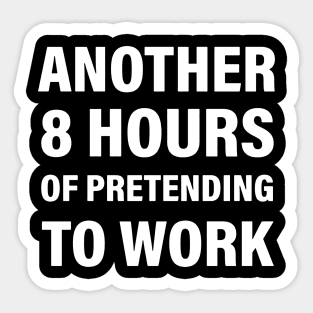 Another 8 hours of pretending to work Sticker